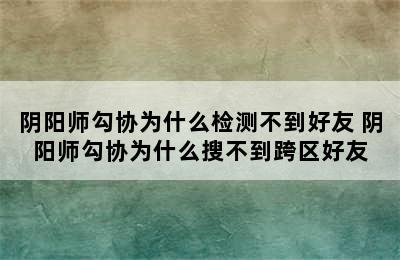 阴阳师勾协为什么检测不到好友 阴阳师勾协为什么搜不到跨区好友